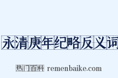 永清庚年纪略反义词是什么意思的图片